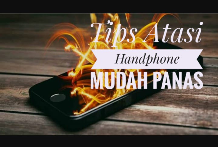 Handphone Anda Cepat Panas? Jangan Panik, Coba 5 Tips ini yang Dapat Anda Lakukan Dengan Mudah