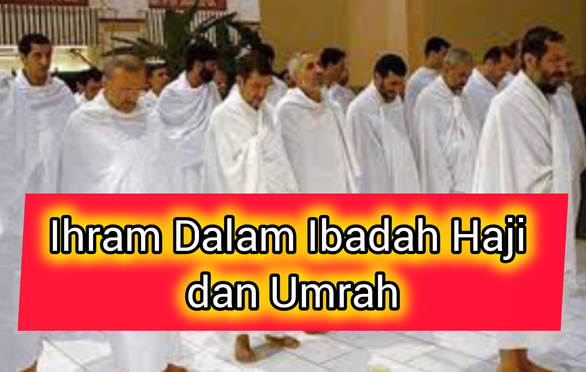 Kenali Ihram Dalam Ibadah Haji dan Umrah, Simak Tata Cara dan Larangan Saat Berihram