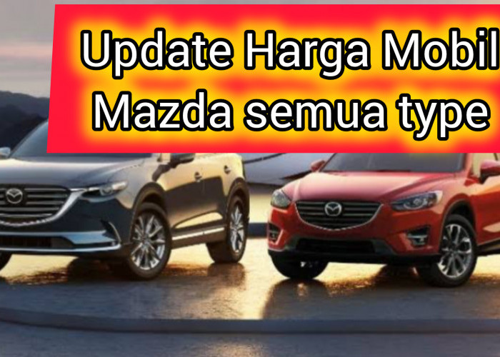 Update Harga Mazda Terbaru Mei 2024! Trend yang sedang Berkembang, Pilihan yang Tepat  dan Punya Model Baru