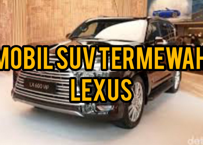 LX 600 dan LX 600 VIP, 2 Mobil SUV Termewah Lexus yang Berikan Kesan Luar Biasa