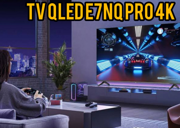 TV QLED E7NQ Pro 4K: Memiliki Spesifikasi Mantap yang Dirancang Untuk Para Gamer dan Penggemar Film
