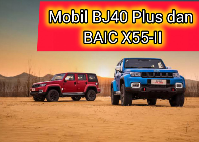 BAIC Produsen Kendaraan Terkenal di Tiongkok Hadirkan Mobil BJ40 Plus dan BAIC X55-II